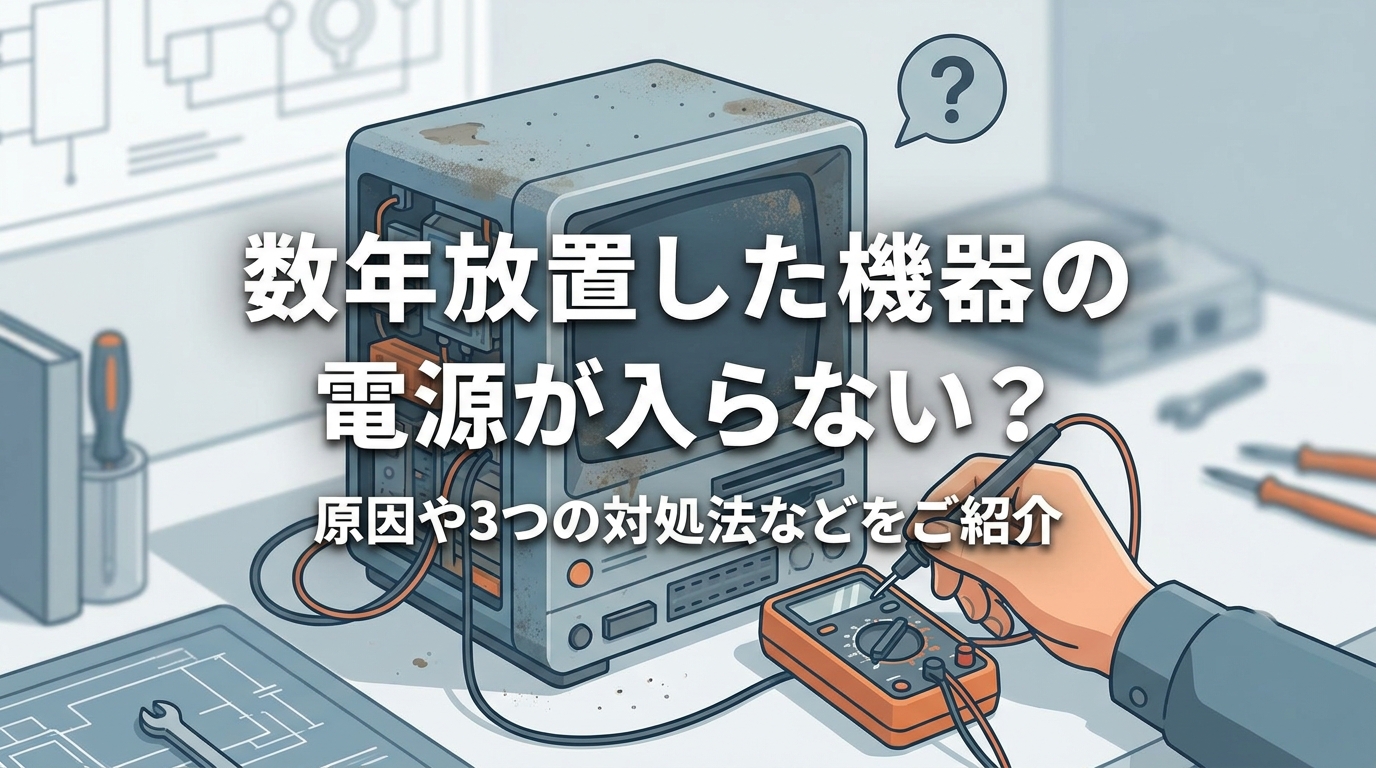 数年放置した機器の電源が入らない？原因や3つの対処法などをご紹介