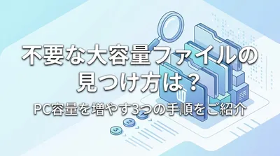 不要な大容量ファイルの見つけ方は？PC容量を増やす3つの手順をご紹介