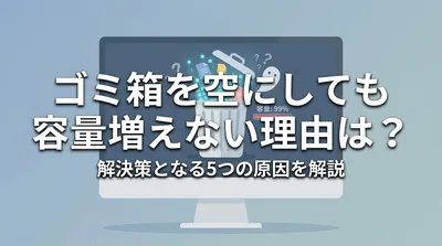 ゴミ箱を空にしても容量増えない理由は？解決策となる5つの原因を解説