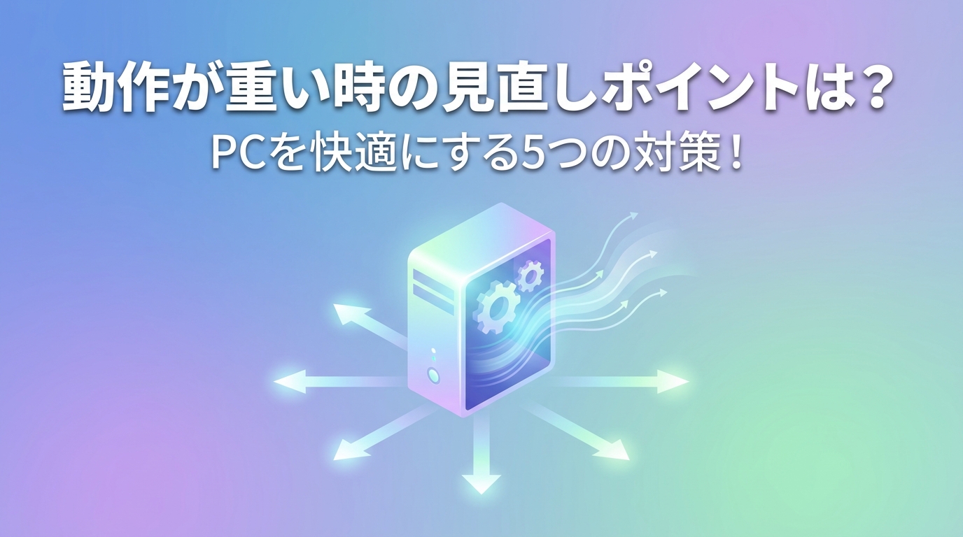 動作が重い時の見直しポイントは？PCを快適にする5つの対策！