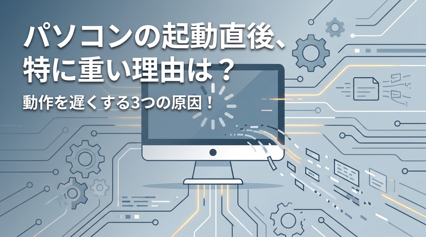 パソコンの起動直後、特に重い理由は？動作を遅くする3つの原因！