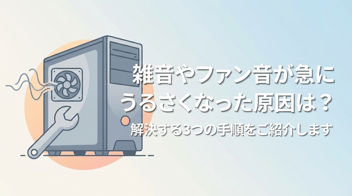 雑音や ファン音が 急に うるさくなった原因は？解決する3つの手順をご紹介します