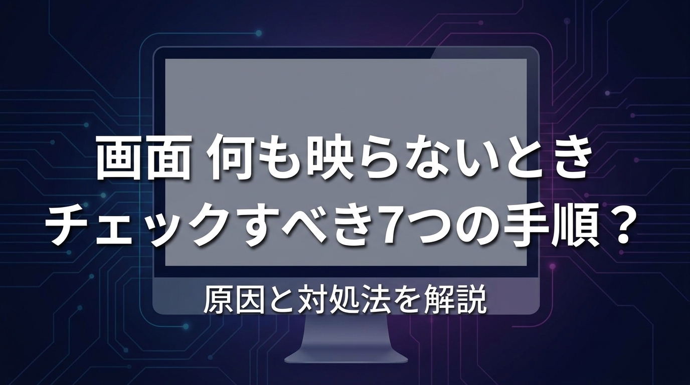 画面 何も映らないとき チェックすべき7つの手順？原因と対処法を解説