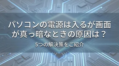 パソコンの電源は入るが画面が真っ暗なときの原因は？5つの解決策をご紹介