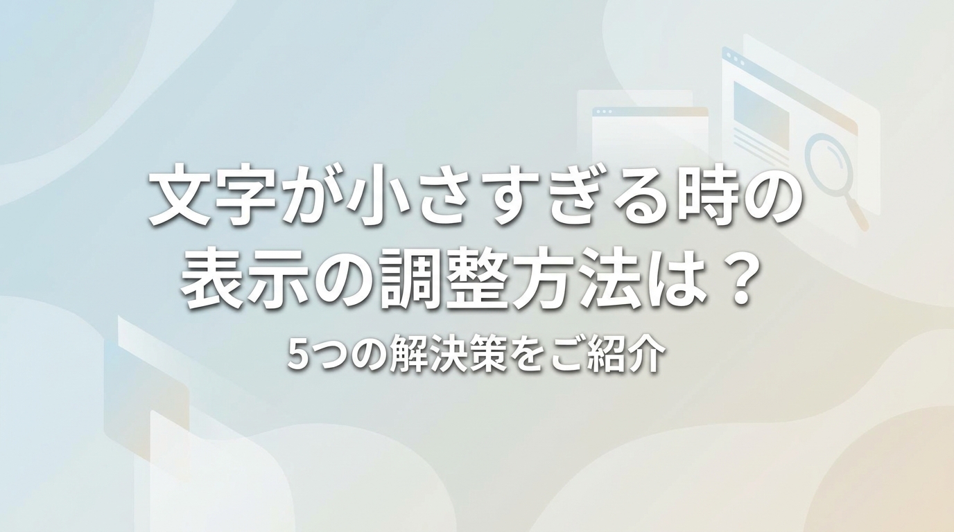 文字が小さすぎる時の表示の調整方法は？5つの解決策をご紹介