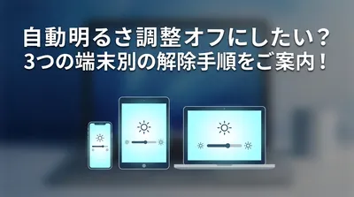 自動明るさ調整 オフにしたい？3つの端末別の解除手順をご案内！