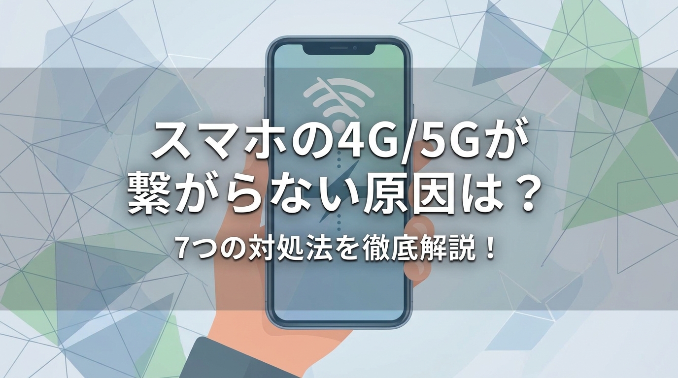 スマホの4G/5Gが繋がらない原因は？7つの対処法を徹底解説！