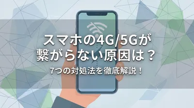 スマホの4G/5Gが繋がらない原因は？7つの対処法を徹底解説！