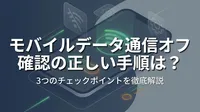 モバイルデータ 通信オフ 確認の正しい手順は？3つのチェックポイントを徹底解説