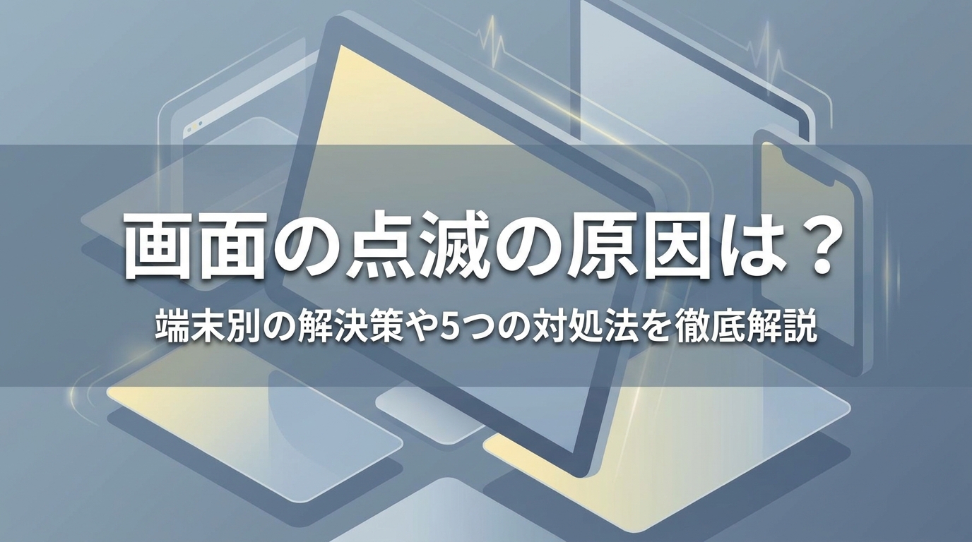 画面の点滅の原因は?端末別の解決策や5つの対処法を徹底解説