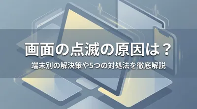 画面の点滅の原因は？端末別の解決策や5つの対処法を徹底解説