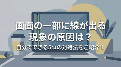 画面の一部に線が出る現象の原因は？自分でできる5つの対処法をご紹介！