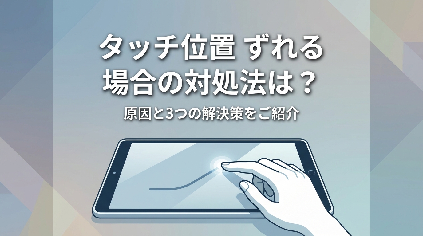 タッチ位置 ずれる 場合の対処法は?原因と3つの解決策をご紹介