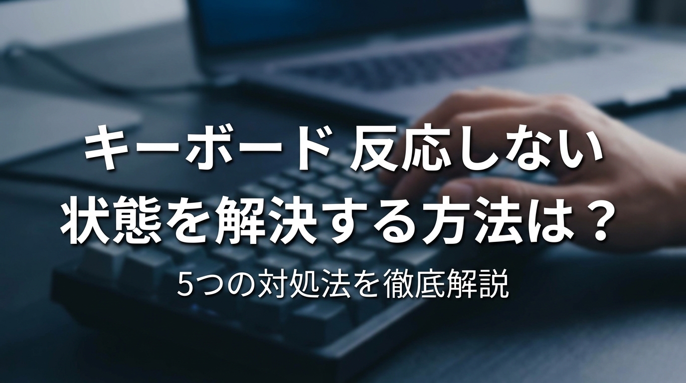 キーボード 反応しない 状態を解決する方法は?5つの対処法を徹底解説