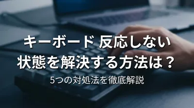 キーボード 反応しない 状態を解決する方法は？5つの対処法を徹底解説