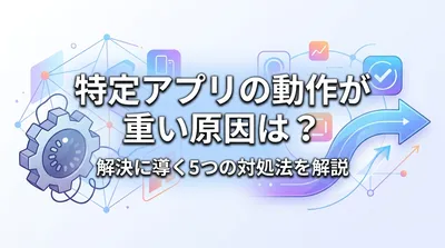 特定アプリの動作が重い原因は？解決に導く5つの対処法を解説