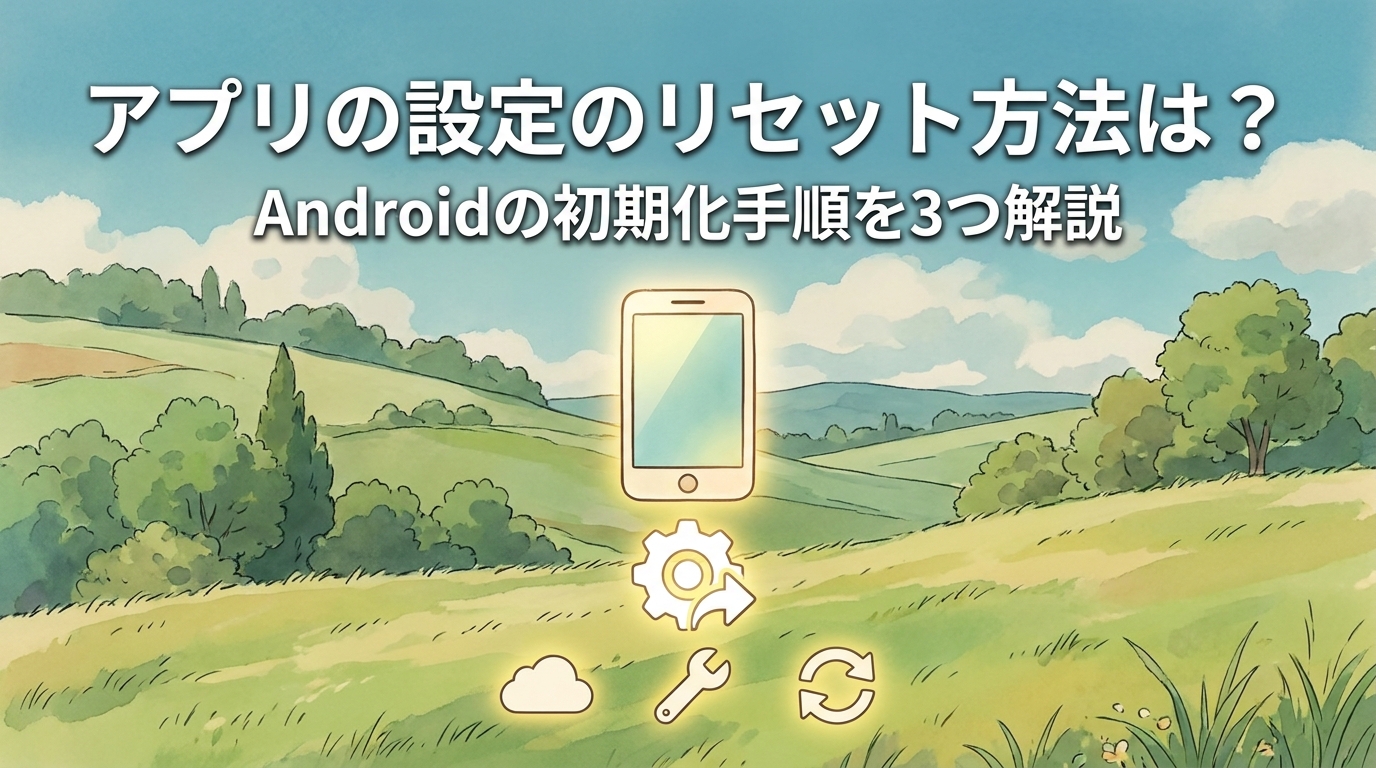 アプリの設定のリセット方法は？Androidの初期化手順を3つ解説