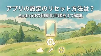 アプリの設定のリセット方法は？Androidの初期化手順を3つ解説