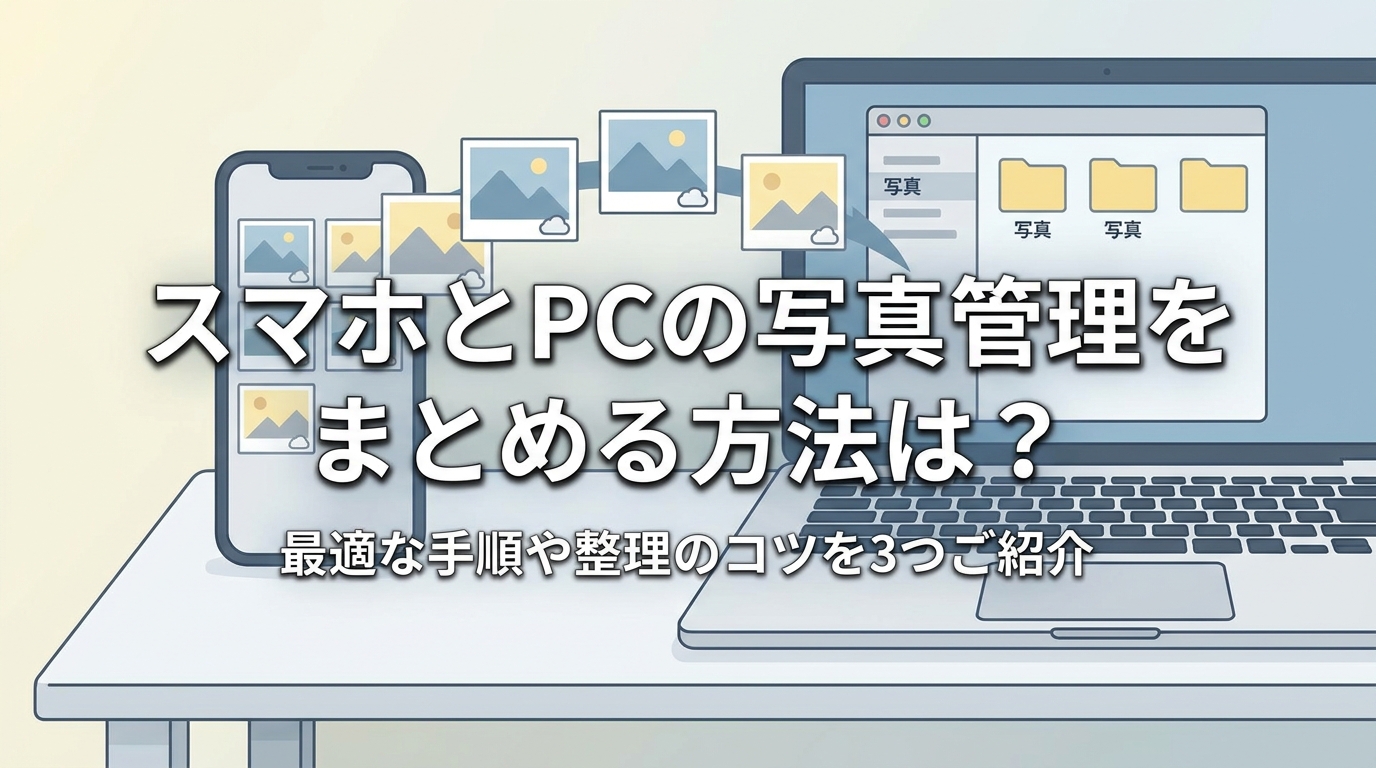 スマホとPCの写真管理をまとめる方法は？最適な手順や整理のコツを3つご紹介