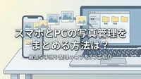 スマホとPCの写真管理をまとめる方法は？最適な手順や整理のコツを3つご紹介