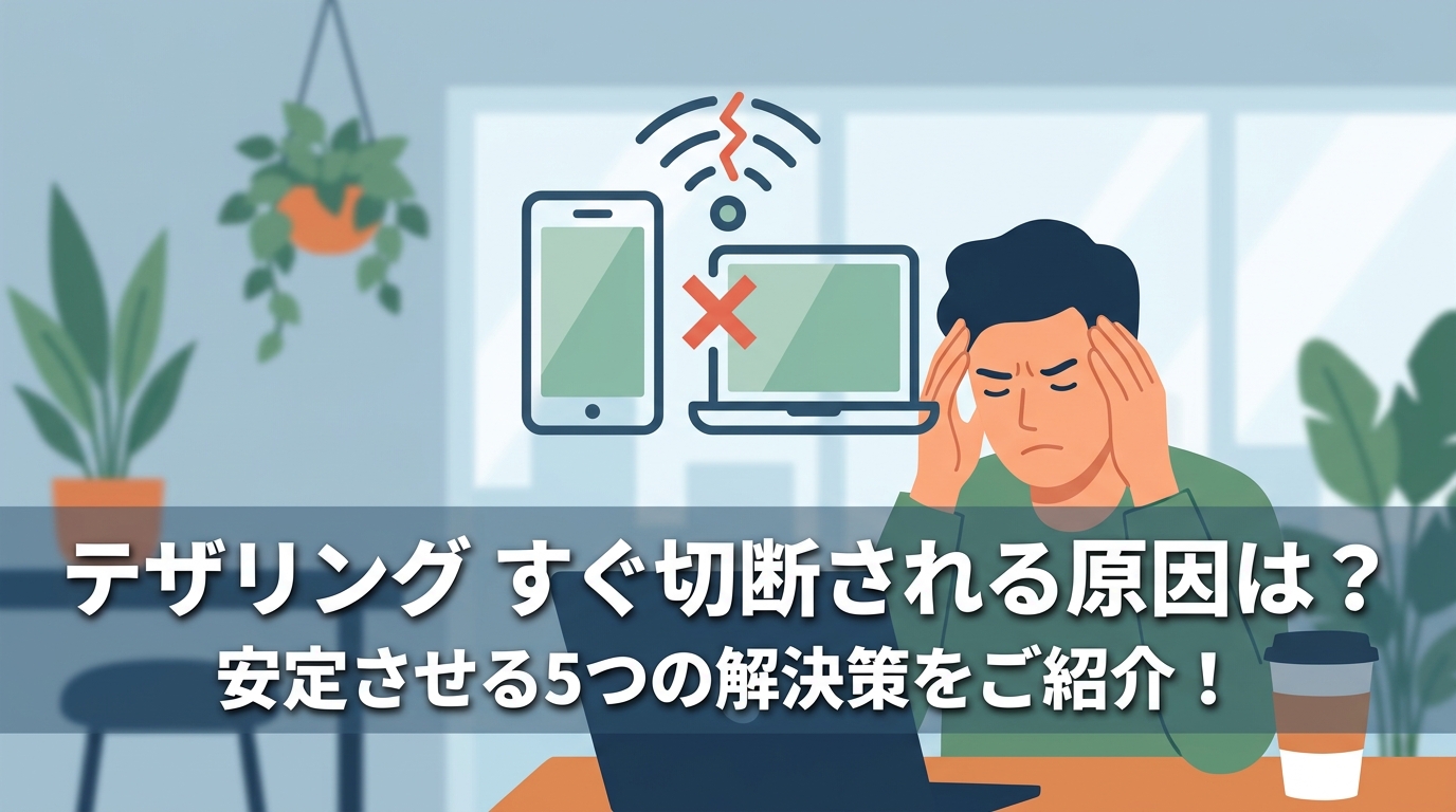 テザリング すぐ切断される原因は？安定させる5つの解決策をご紹介！