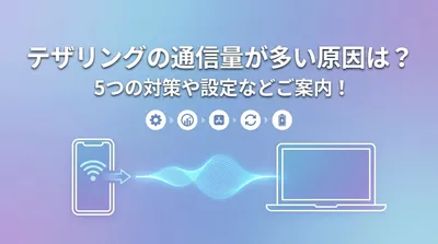 テザリングの通信量が多い原因は？5つの対策や設定などご案内！