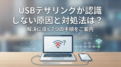 USBテザリングが認識しない原因と対処法は？解決に導く7つの手順をご案内
