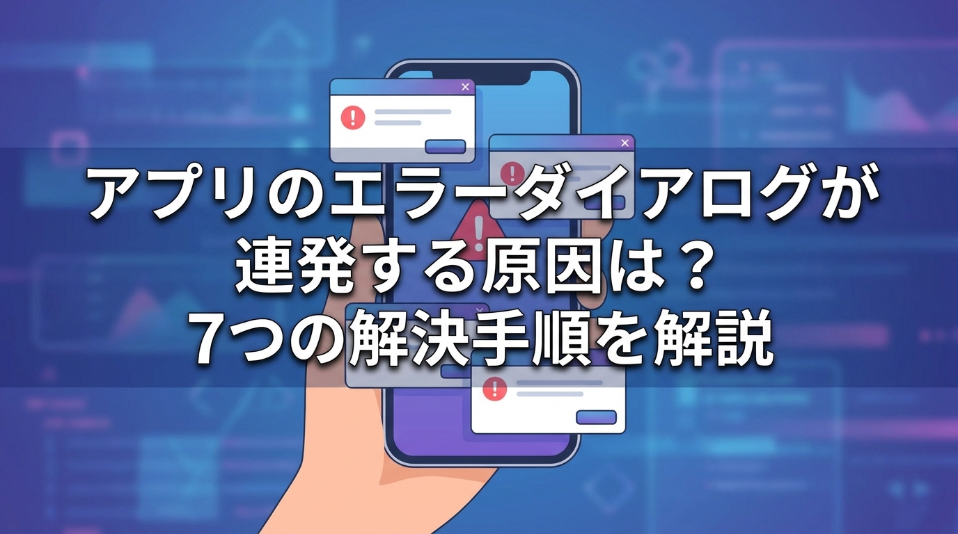 アプリのエラーダイアログが連発する原因は？7つの解決手順を解説