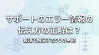 サポートのエラー情報の伝え方の正解は？最短で解決する5つの手順