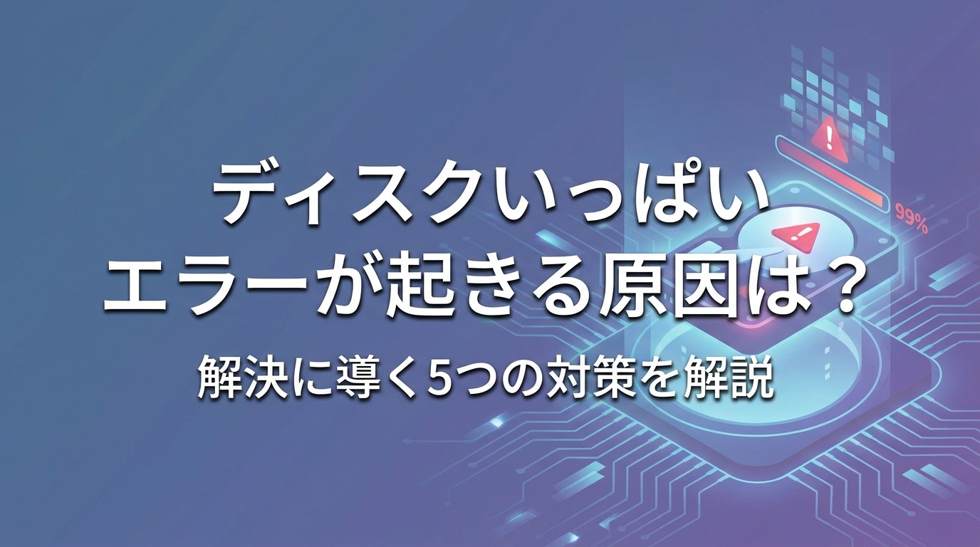 ディスクいっぱい エラーが起きる原因は？解決に導く5つの対策を解説