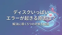ディスクいっぱい エラーが起きる原因は？解決に導く5つの対策を解説