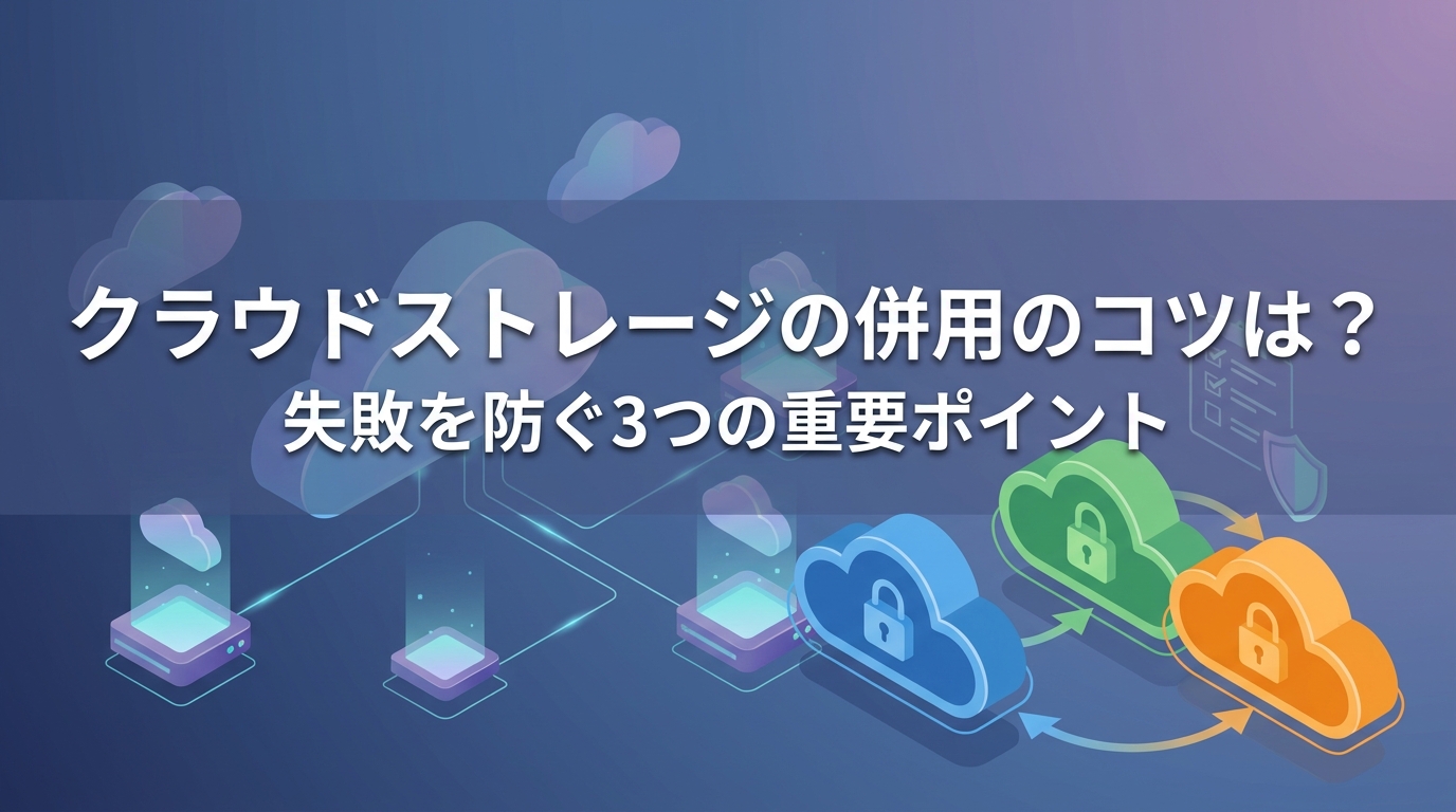 クラウドストレージの併用のコツは？失敗を防ぐ3つの重要ポイント