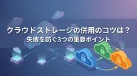 クラウドストレージの併用のコツは？失敗を防ぐ3つの重要ポイント